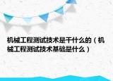 機械工程測試技術是干什么的（機械工程測試技術基礎是什么）