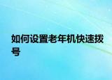 如何設(shè)置老年機(jī)快速撥號(hào)