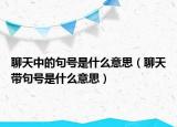 聊天中的句號(hào)是什么意思（聊天帶句號(hào)是什么意思）