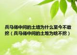 兵馬俑中間的土墻為什么至今不敢挖（兵馬俑中間的土堆為啥不挖）