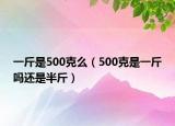 一斤是500克么（500克是一斤嗎還是半斤）