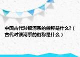 中國(guó)古代對(duì)銀河系的俗稱是什么?（古代對(duì)銀河系的俗稱是什么）