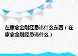 在家念金剛經(jīng)忌諱什么東西（在家念金剛經(jīng)忌諱什么）