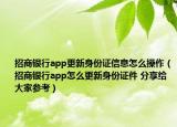 招商銀行app更新身份證信息怎么操作（招商銀行app怎么更新身份證件 分享給大家參考）