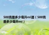 500克是多少毫升ml酒（500克是多少毫升ml）