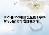 IPV6和IPV4有什么區(qū)別（ipv4與ipv6的區(qū)別 有哪些區(qū)別）