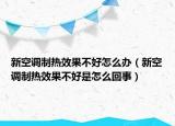 新空調(diào)制熱效果不好怎么辦（新空調(diào)制熱效果不好是怎么回事）