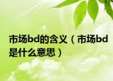 市場bd的含義（市場bd是什么意思）