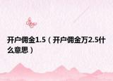 開戶傭金1.5（開戶傭金萬2.5什么意思）