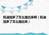 機油加多了怎么抽出來?。C油加多了怎么抽出來）