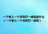 一個(gè)老人一個(gè)月亮打一成語是什么（一個(gè)老人一個(gè)月亮打一成語）