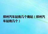 鄭州汽車站有幾個(gè)南站（鄭州汽車站有幾個(gè)）