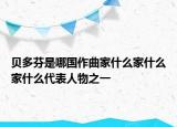 貝多芬是哪國作曲家什么家什么家什么代表人物之一