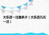 大樂(lè)透一注是多少（大樂(lè)透幾元一注）