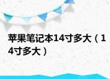 蘋(píng)果筆記本14寸多大（14寸多大）