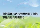 火把節(jié)是幾月幾號新歷的（火把節(jié)是幾月幾號新歷）