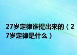 27歲定律誰提出來的（27歲定律是什么）