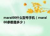 maral00什么型號(hào)手機(jī)（maral00參數(shù)是多少）