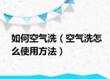 如何空氣洗（空氣洗怎么使用方法）