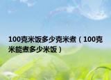 100克米飯多少克米煮（100克米能煮多少米飯）