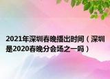 2021年深圳春晚播出時(shí)間（深圳是2020春晚分會(huì)場之一嗎）