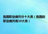 我國(guó)職業(yè)病共分十大類（我國(guó)的職業(yè)病共有10大類）