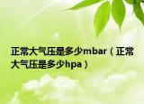 正常大氣壓是多少mbar（正常大氣壓是多少hpa）