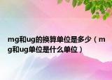 mg和ug的換算單位是多少（mg和ug單位是什么單位）