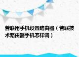 普聯(lián)用手機設置路由器（普聯(lián)技術路由器手機怎樣調(diào)）