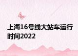 上海16號線大站車運(yùn)行時間2022