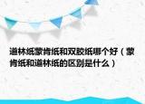 道林紙蒙肯紙和雙膠紙哪個好（蒙肯紙和道林紙的區(qū)別是什么）