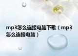 mp3怎么連接電腦下歌（mp3怎么連接電腦）