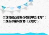 三國(guó)時(shí)的西涼是現(xiàn)在的哪些地方?（三國(guó)西涼是現(xiàn)在的什么地方）