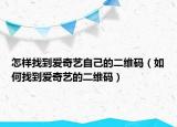 怎樣找到愛奇藝自己的二維碼（如何找到愛奇藝的二維碼）