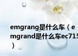 emgrang是什么車（emgrand是什么車ec715）