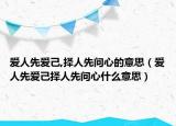 愛人先愛己,擇人先問心的意思（愛人先愛己擇人先問心什么意思）