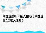 甲醛含量0.30能入住嗎（甲醛含量0.2能入住嗎）