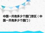 中國(guó)一共有多少個(gè)國(guó)門景區(qū)（中國(guó)一共有多少個(gè)國(guó)門）