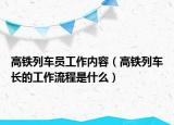 高鐵列車員工作內(nèi)容（高鐵列車長的工作流程是什么）