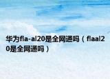 華為fla-al20是全網(wǎng)通嗎（flaal20是全網(wǎng)通嗎）