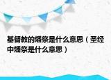 基督教的燔祭是什么意思（圣經(jīng)中燔祭是什么意思）