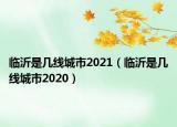 臨沂是幾線城市2021（臨沂是幾線城市2020）