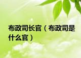 布政司長(zhǎng)官（布政司是什么官）