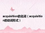 acquisition的名詞（acquisition的動(dòng)詞形式）