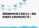 調質鋼的熱處理工藝是什么（調質處理是什么復合熱處理工藝）