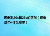 鋰電池20c和25c的區(qū)別（鋰電池25c什么意思）