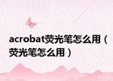 acrobat熒光筆怎么用（熒光筆怎么用）