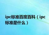 ipc標(biāo)準(zhǔn)百度百科（ipc標(biāo)準(zhǔn)是什么）