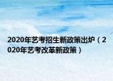 2020年藝考招生新政策出爐（2020年藝考改革新政策）