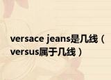 versace jeans是幾線（versus屬于幾線）